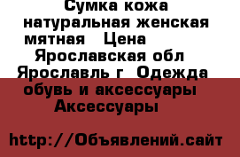 Сумка кожа натуральная женская мятная › Цена ­ 2 000 - Ярославская обл., Ярославль г. Одежда, обувь и аксессуары » Аксессуары   
